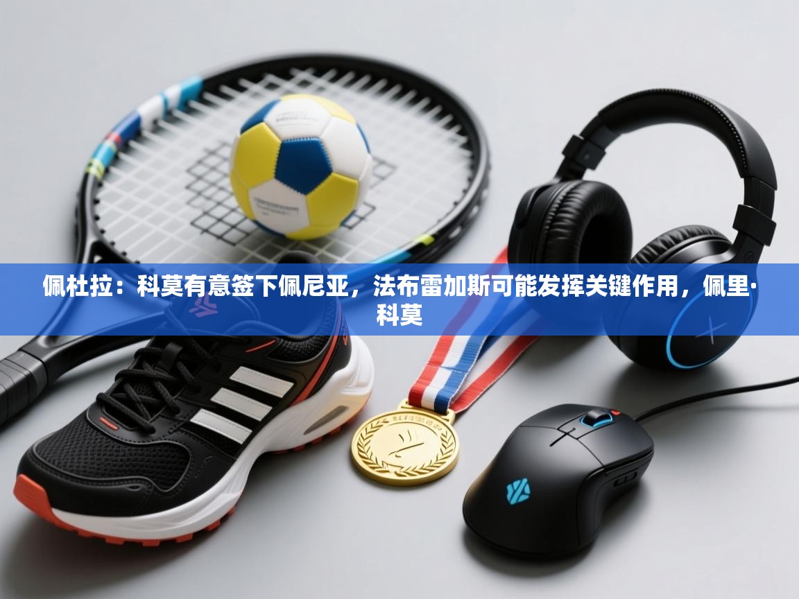 佩杜拉:科莫有意签下佩尼亚,法布雷加斯可能发挥关键作用,佩里·科莫