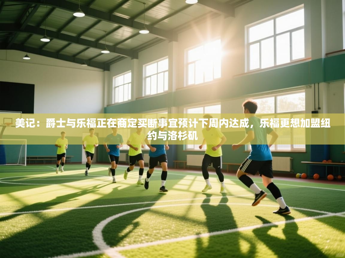 美记:爵士与乐福正在商定买断事宜预计下周内达成,乐福更想加盟纽约与洛杉矶