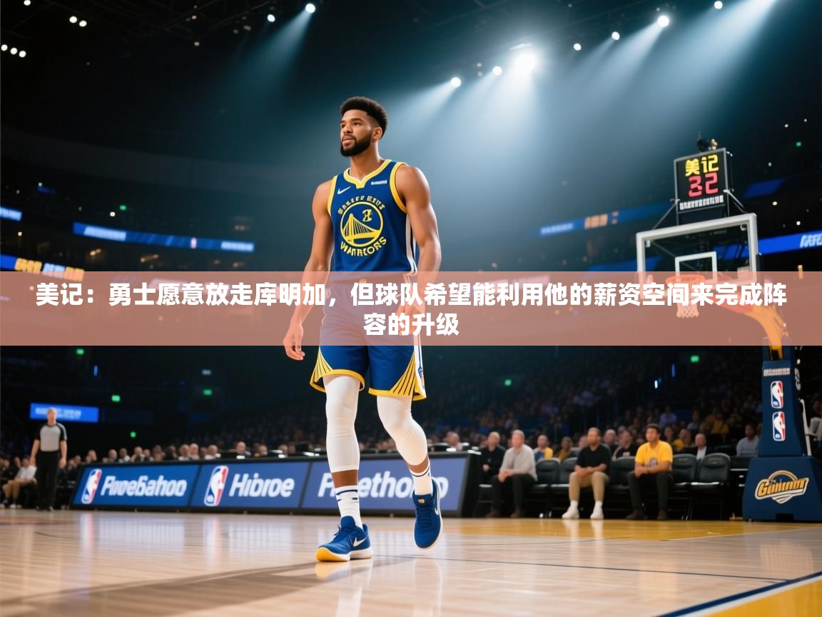 美记:勇士愿意放走库明加,但球队希望能利用他的薪资空间来完成阵容的升级
