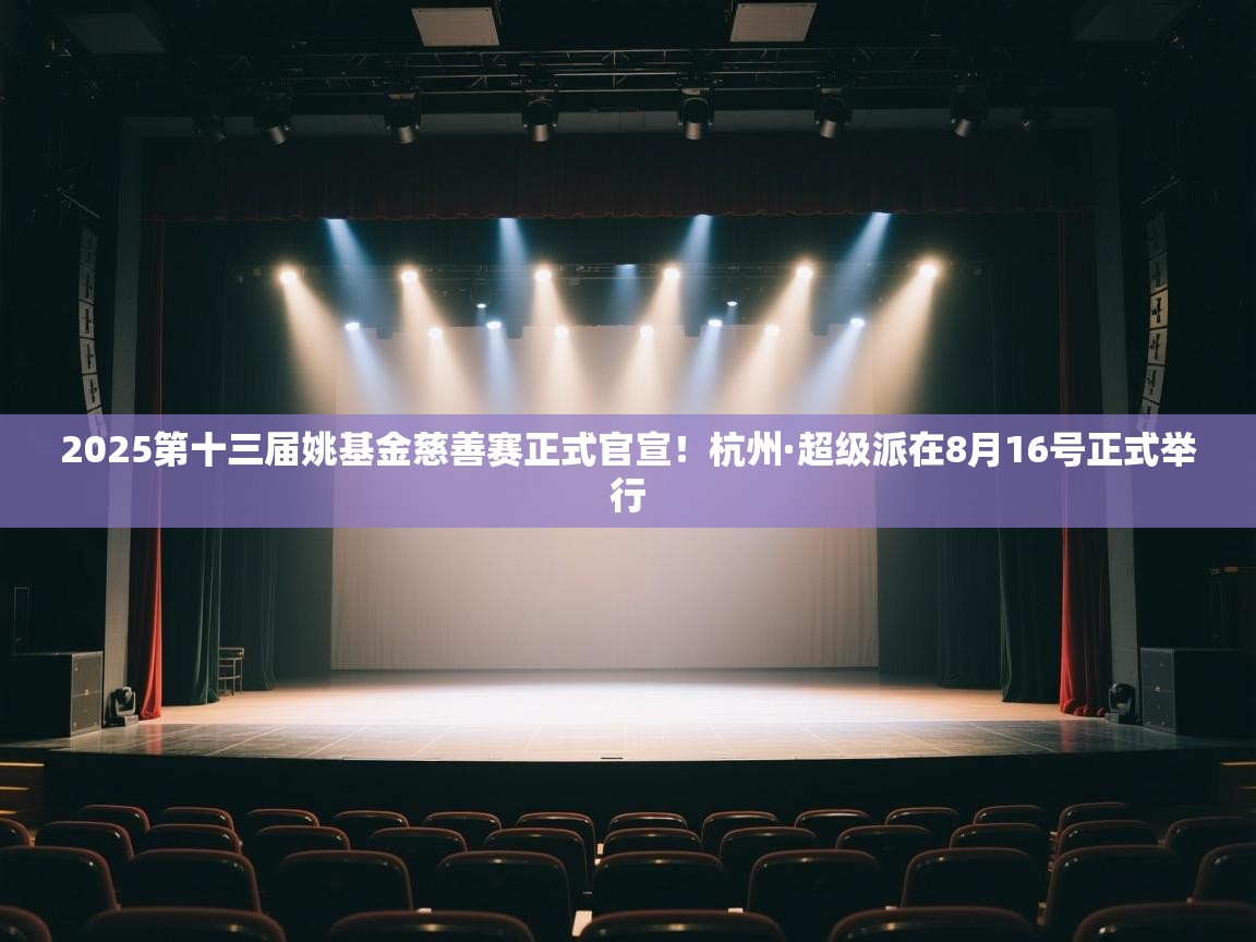 2025第十三届姚基金慈善赛正式官宣!杭州·超级派在8月16号正式举行