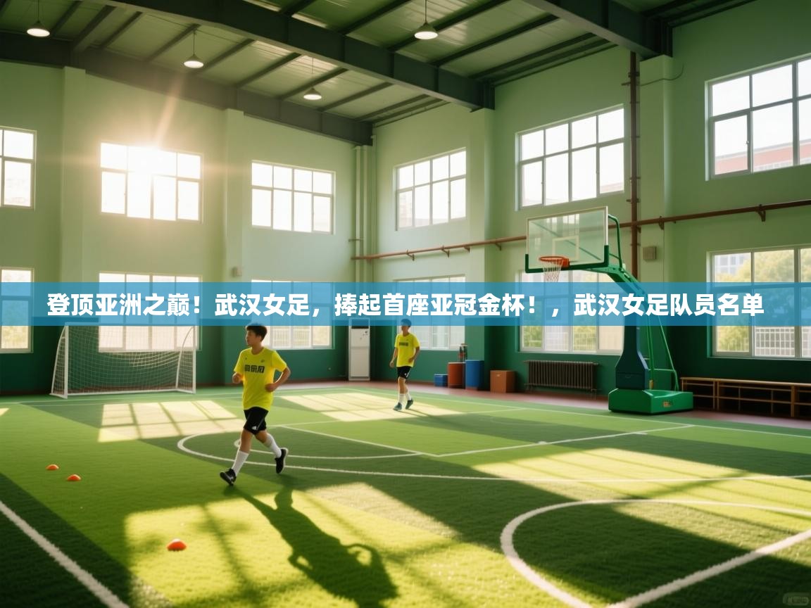 登顶亚洲之巅!武汉女足,捧起首座亚冠金杯!,武汉女足队员名单 第2张