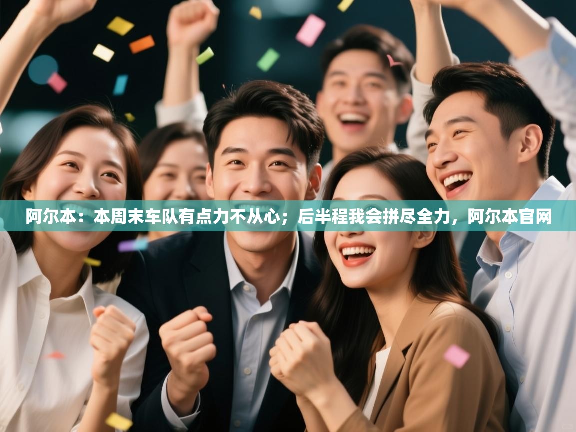 阿尔本:本周末车队有点力不从心;后半程我会拼尽全力,阿尔本官网