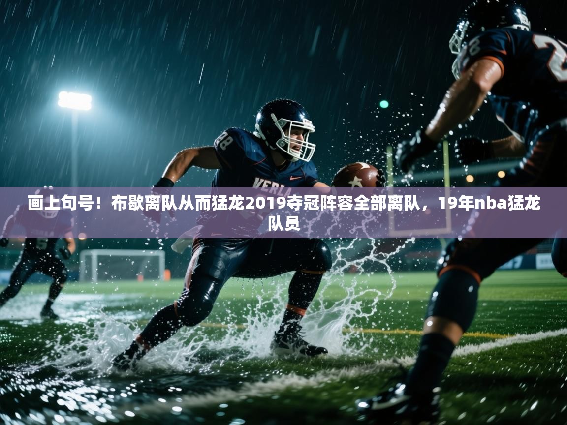 画上句号!布歇离队从而猛龙2019夺冠阵容全部离队,19年nba猛龙队员 第2张