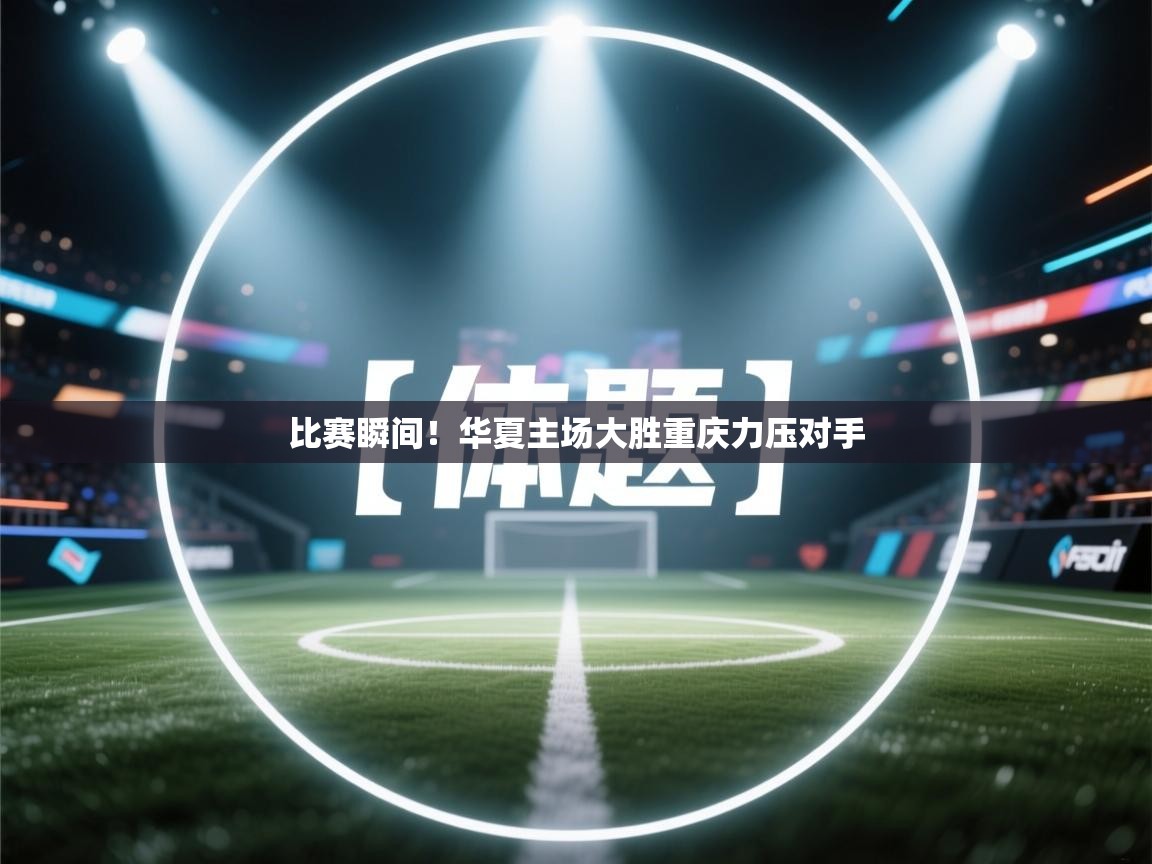 比赛瞬间!华夏主场大胜重庆力压对手