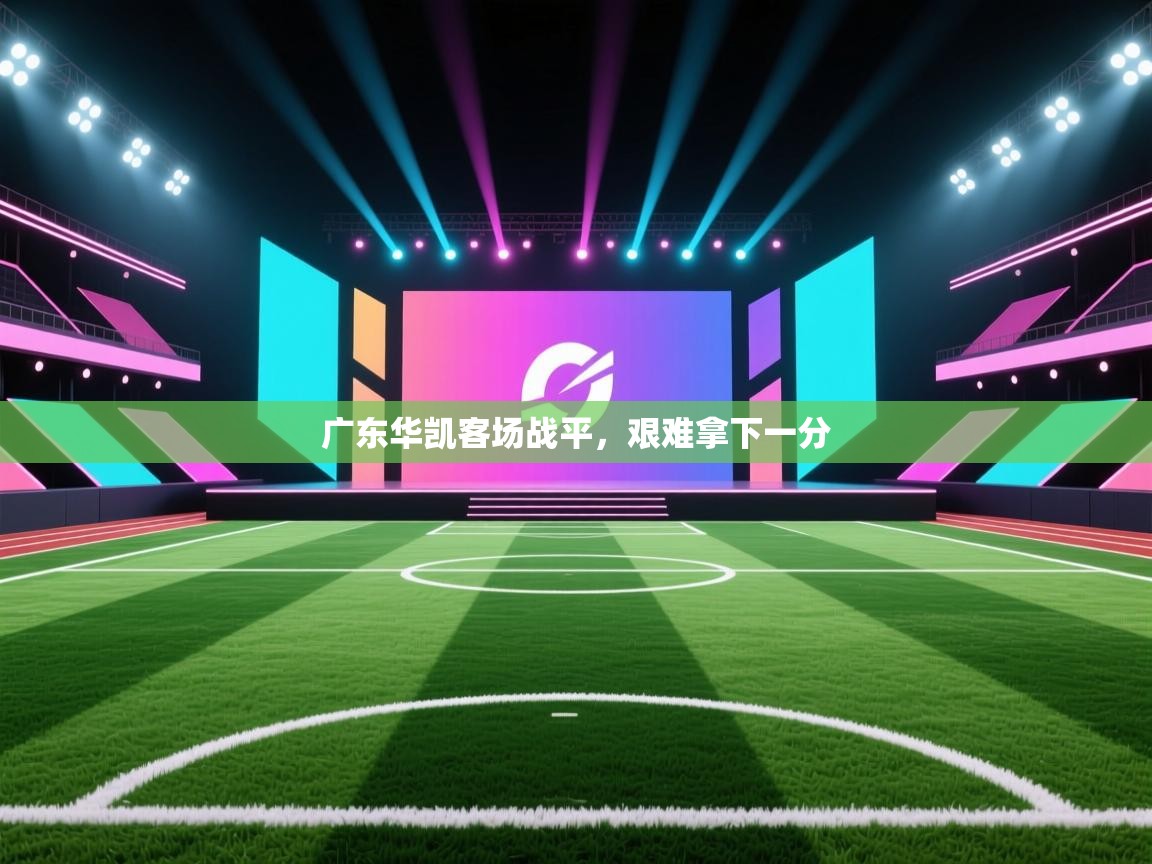 广东华凯客场战平，艰难拿下一分  第2张
