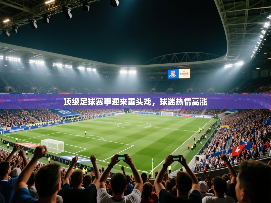 顶级足球赛事迎来重头戏,球迷热情高涨 第1张