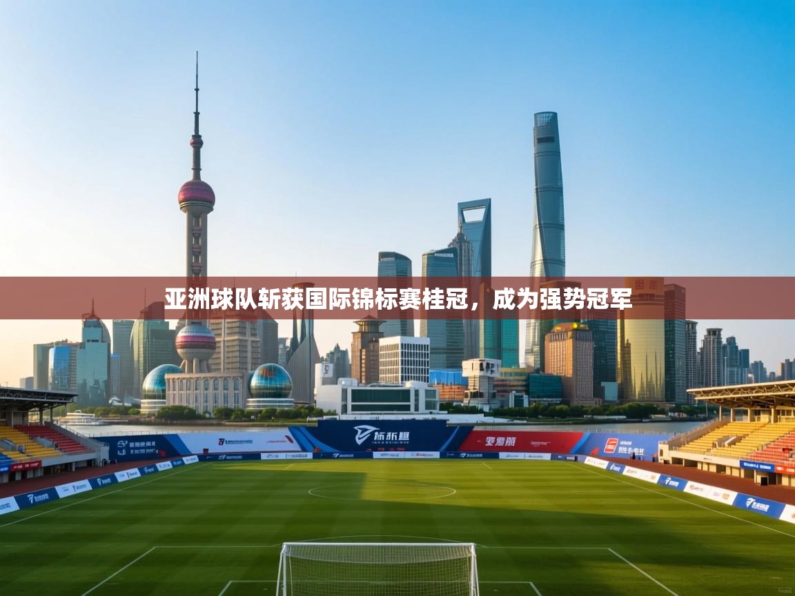 亚洲球队斩获国际锦标赛桂冠,成为强势冠军 第2张