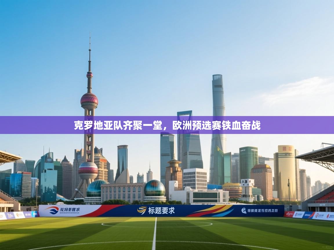 克罗地亚队齐聚一堂,欧洲预选赛铁血奋战