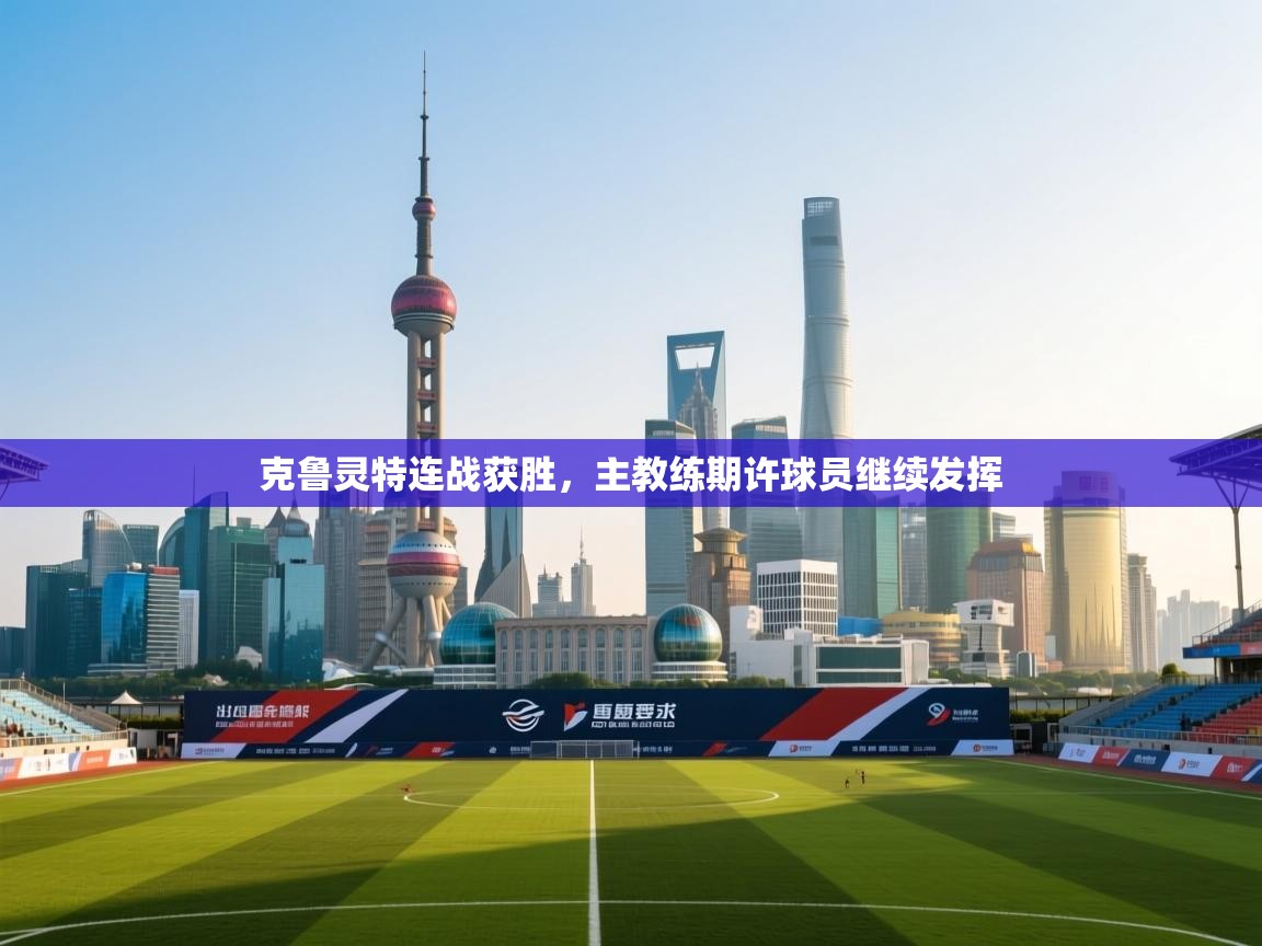 克鲁灵特连战获胜,主教练期许球员继续发挥