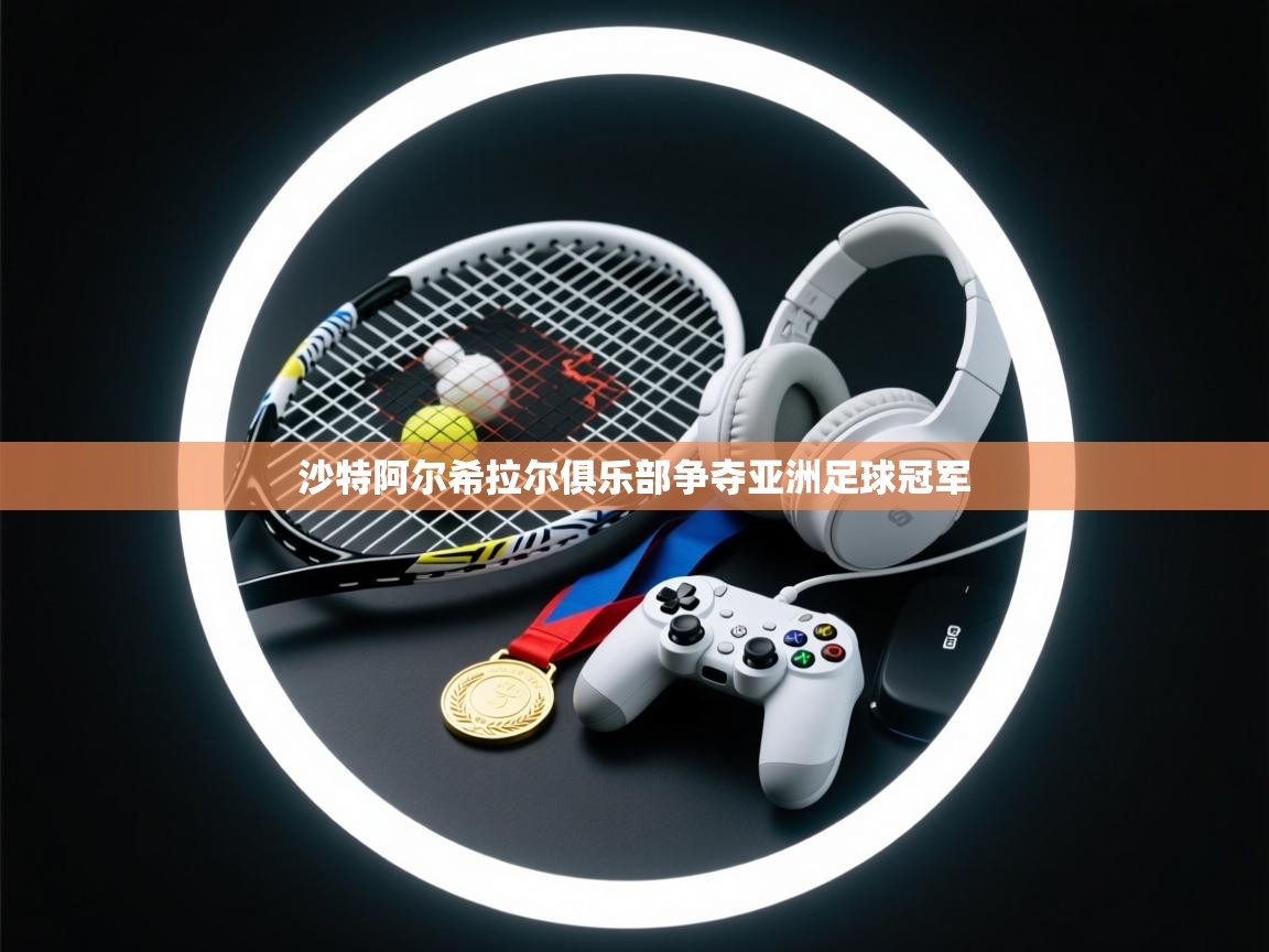 沙特阿尔希拉尔俱乐部争夺亚洲足球冠军