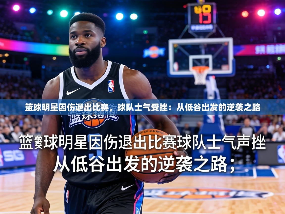 篮球明星因伤退出比赛，球队士气受挫：从低谷出发的逆袭之路  第2张